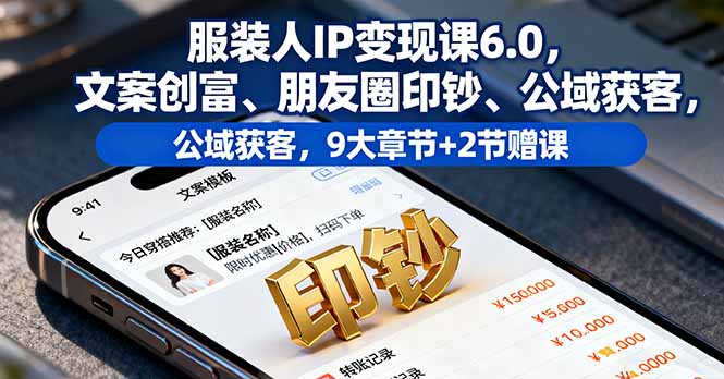 服装人IP变现课6.0，文案创富、朋友圈印钞、公域获客，9大章节+2节赠课-鑫梵淘