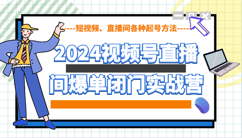 2024视频号直播间爆单闭门实战营，教你如何做视频号，短视频、直播间各种起号方法-鑫趣淘