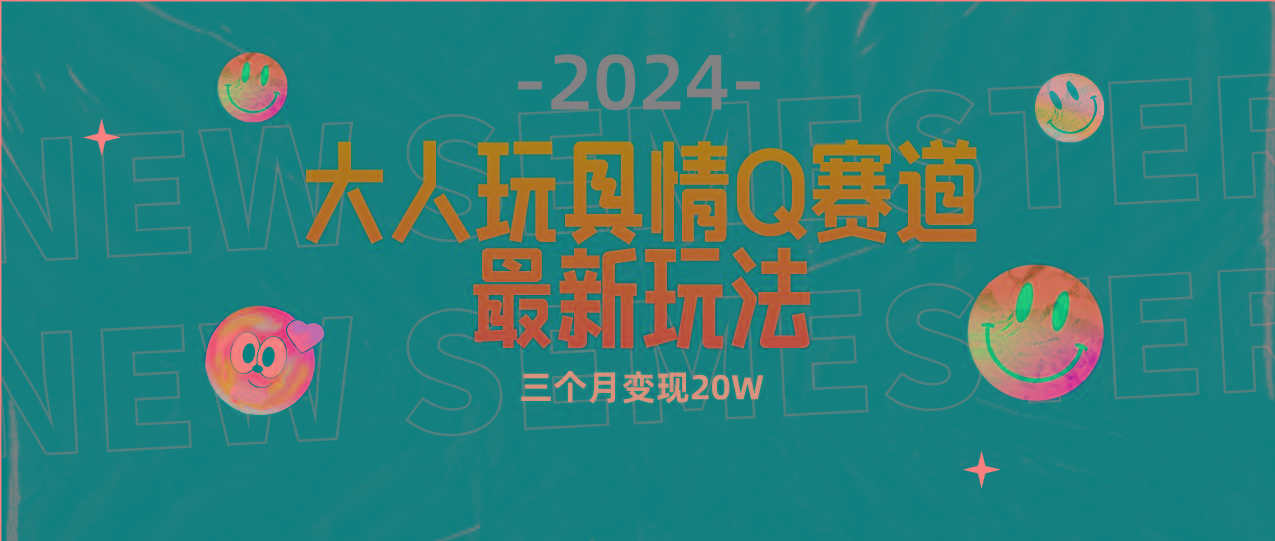 (9490期)全新大人玩具情Q赛道合规新玩法 零投入 不封号流量多渠道变现 3个月变现20W-鑫梵淘