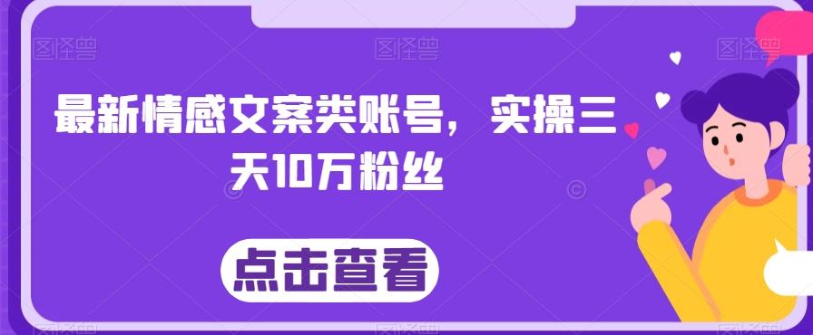 最新情感文案类账号，实操三天10万粉丝-鑫梵淘