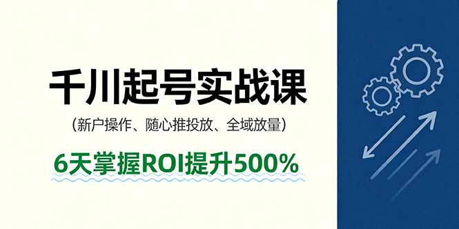 抖音千川起号实战课，新户操作,随心推投放,全域放量，6天掌握ROI提升500%-鑫梵淘