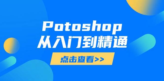 （14467期）Potoshop从入门到精通：基础到高级，掌握全面图像处理技能-鑫梵淘