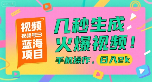 视频号蓝海项目，几秒生成火爆视频，手机操作，日入2k【揭秘】-鑫梵淘