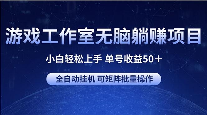 游戏工作室无脑躺赚项目 小白轻松上手 单号收益50＋ 可矩阵批量操作-鑫梵淘