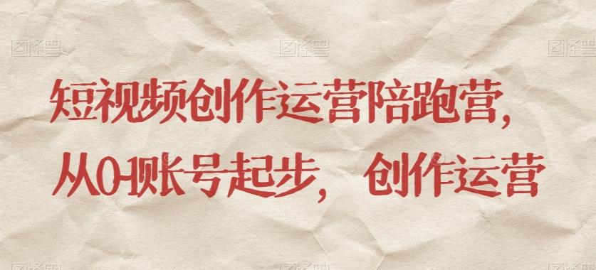 短视频创作运营陪跑营，​从0~1账号起步，创作运营-鑫梵淘