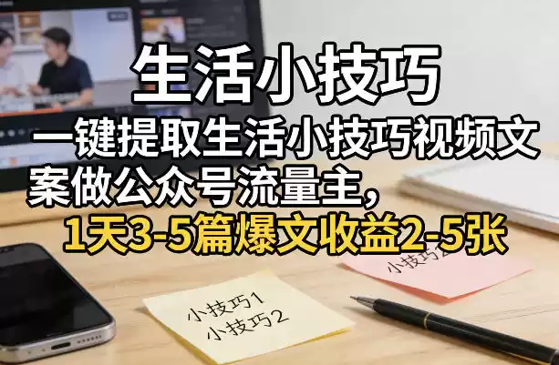 一键提取生活小技巧视频文案做公众号流量主，1天3-5篇爆文收益2-5张-鑫梵淘