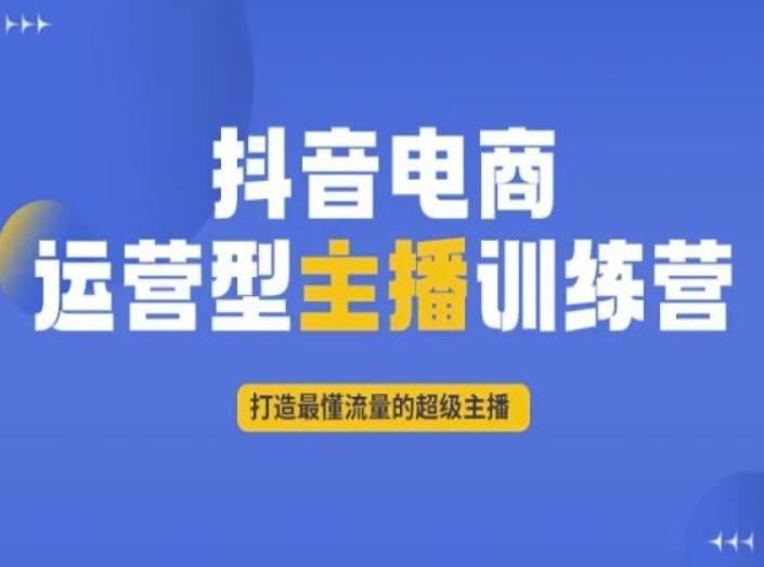 抖音电商运营型主播训练营，打造最懂流量的超级主播-鑫梵淘
