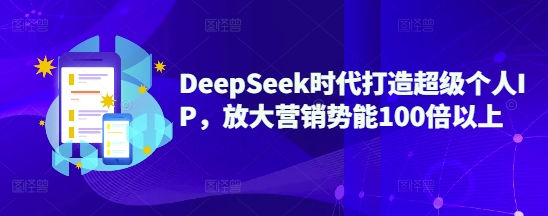 DeepSeek时代打造超级个人IP，放大营销势能100倍以上-鑫梵淘
