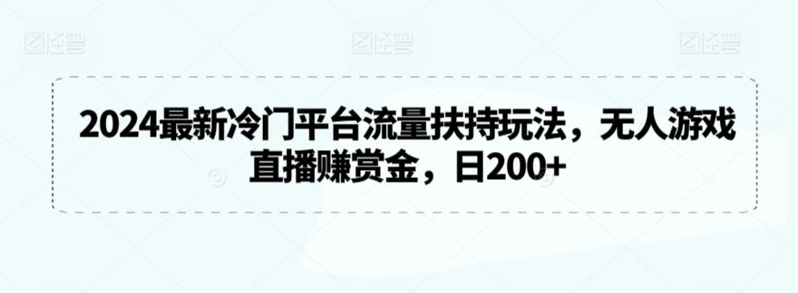 2024最新冷门平台流量扶持玩法，无人游戏直播赚赏金，日200+【揭秘】-鑫梵淘