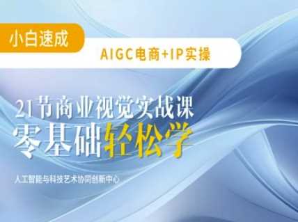 AIGC电商必备实操：21节平面设计实战课，教你玩转AI-鑫梵淘