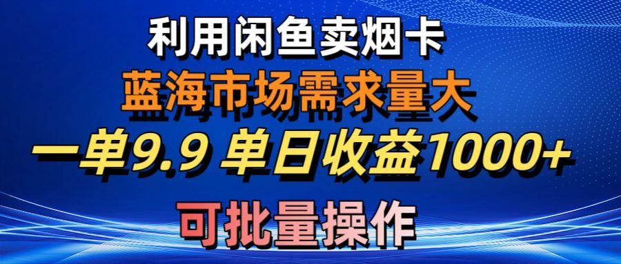 利用咸鱼卖烟卡，蓝海市场需求量大，一单9.9单日收益1000+，可批量操作-鑫梵淘