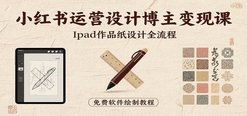 小红书运营设计博主变现课：iPad 上手作品纸设计，含全流程及细节技巧，避坑少绕路-鑫梵淘