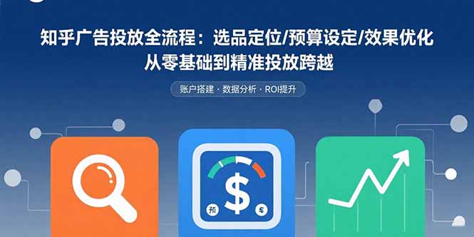 知乎广告投放全流程：选品定位/预算设定/效果优化 从零基础到精准投放跨越-鑫梵淘