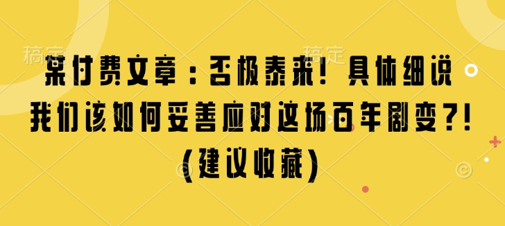 某付费文章：否极泰来! 具体细说 我们该如何妥善应对这场百年剧变!(建议收藏)-鑫梵淘