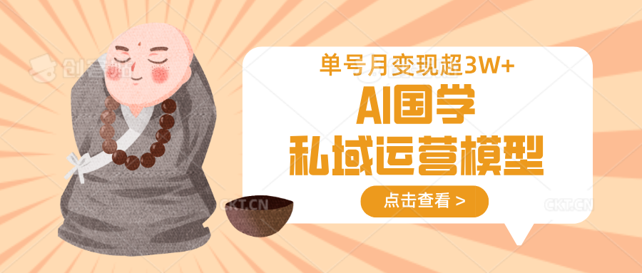 AI国学私域运营模型，无成本、变现快、周期短、持续性强，单号月变现3w+-鑫梵淘