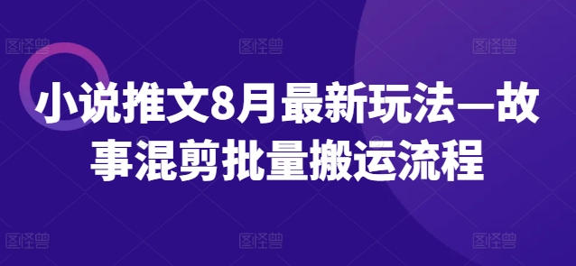 小说推文8月最新玩法—故事混剪批量搬运流程-鑫梵淘