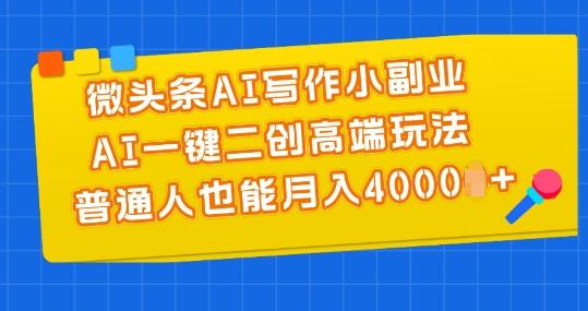 微头条AI写作小副业，AI一键二创高端玩法 普通人也能月入4000+【揭秘】-鑫梵淘