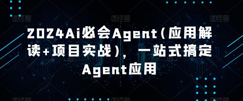 2024Ai必会Agent(应用解读+项目实战)，一站式搞定Agent应用-鑫梵淘