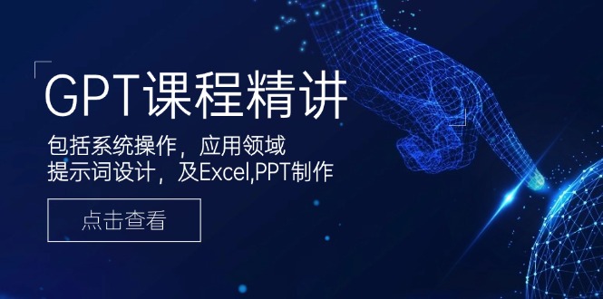 GPT课程精讲，包括系统操作，应用领域，提示词设计，及Excel,PPT制作-鑫梵淘