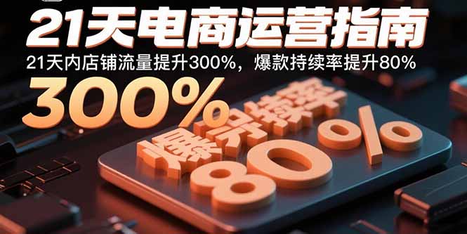 21天电商运营指南：21天内店铺流量提升300%，爆款持续率提升80%-鑫梵淘