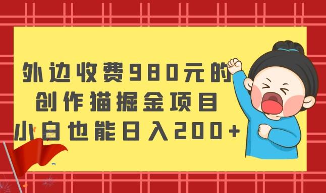 外边收费980元的，创作猫掘金项目，小白也能日入200+-鑫梵淘