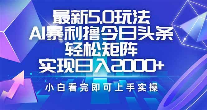 今日头条最新5.0玩法，思路简单，复制粘贴，轻松实现矩阵日入2000+-鑫趣淘