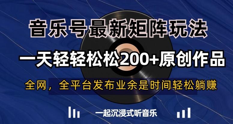 音乐号最新矩阵玩法，一天轻轻松松200+原创作品【揭秘】-鑫梵淘