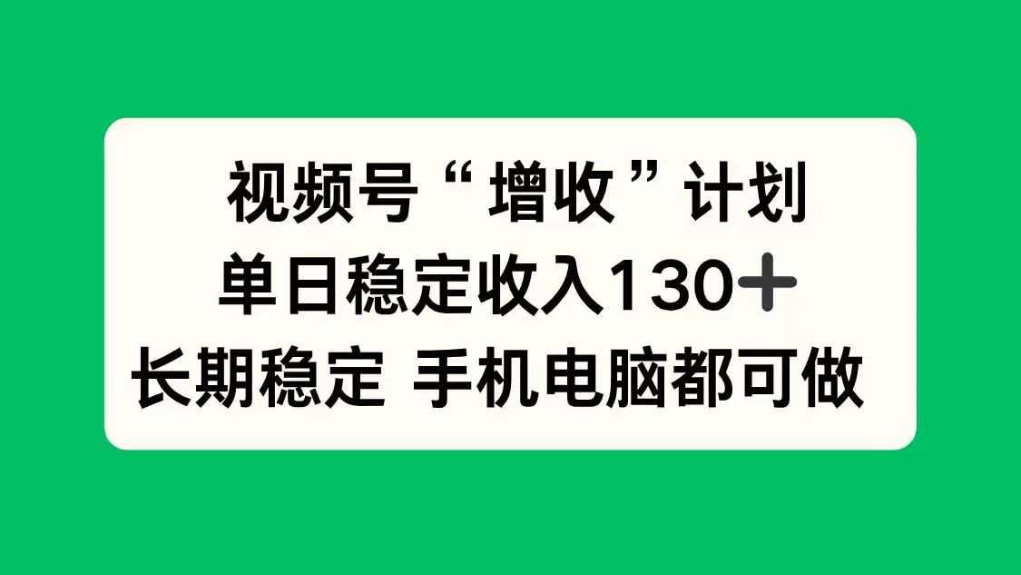 视频号“增收”计划，单日稳定收入130十，长期稳定 手机电脑都可做！-鑫梵淘