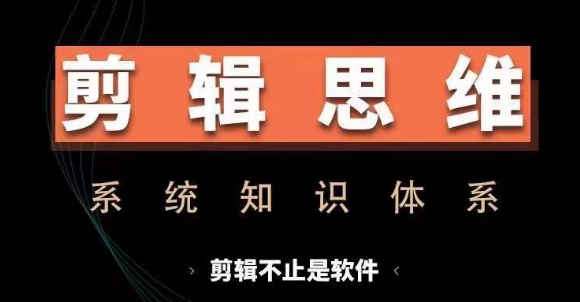 剪辑思维系统课，从软件到思维，系统学习实操进阶，从讲故事到剪辑技巧全覆盖-鑫趣淘
