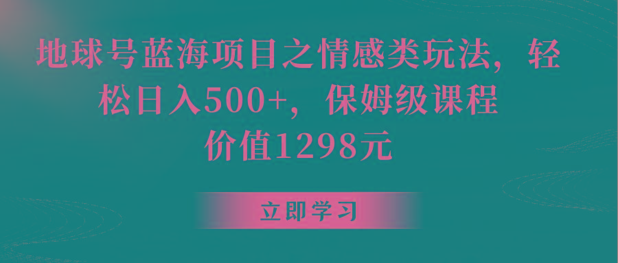 地球号蓝海项目之情感类玩法，轻松日入500+，保姆级教程-鑫梵淘