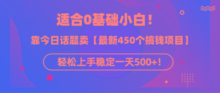 (9268期)适合0基础小白！靠今日话题卖【最新450个搞钱方法】轻松上手稳定一天500+！-鑫梵淘