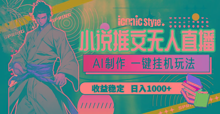 小说推文无人直播一键挂机最新玩法，AI制作，收益稳定，日入1000+-鑫梵淘