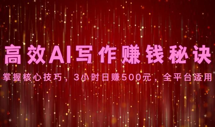 高效AI写作赚钱秘诀：掌握核心技巧，3小时日赚500元，全平台适用-鑫梵淘