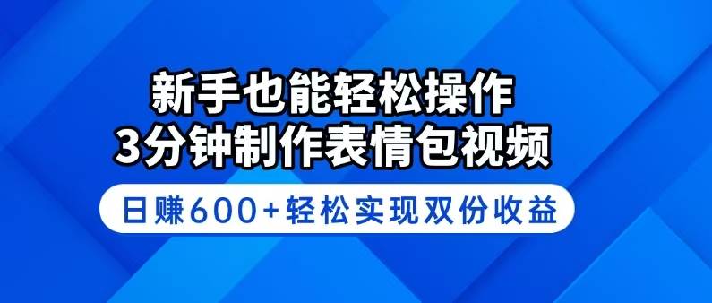 (14395期)新手也能轻松操作!3分钟制作表情包视频,日赚600+轻松实现双份收益-鑫梵淘