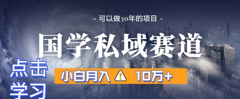 暴力国学私域赛道，小白月入10万+，引流+转化完整流程【揭秘】-鑫梵淘