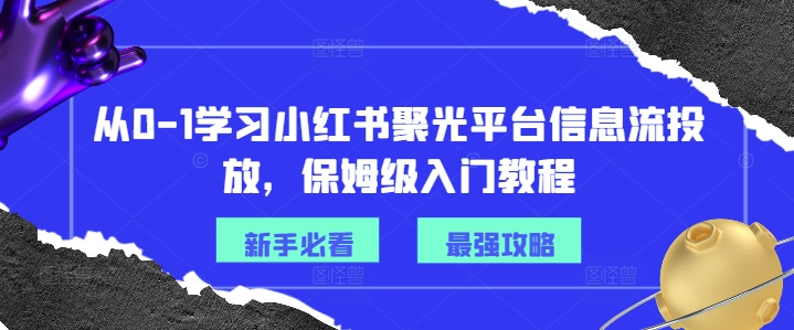 从0-1学习小红书聚光平台信息流投放，保姆级入门教程-鑫梵淘
