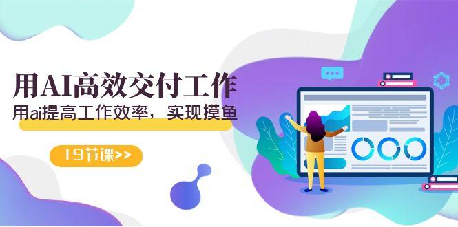 天选 打工人-用AI高效交付工作，用ai提高工作效率，实现摸鱼(19节视频课)-鑫梵淘