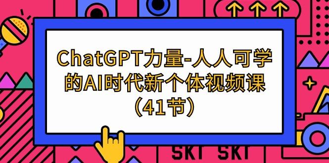 (9670期)ChatGPT-力量-人人可学的AI时代新个体视频课(41节)-鑫梵淘