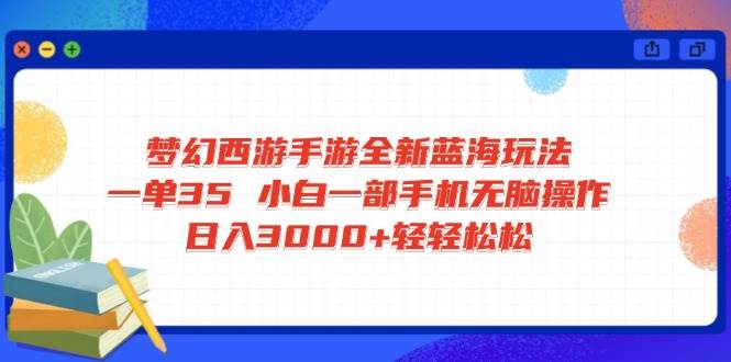 （14594期）梦幻西游手游全新蓝海玩法 一单35 小白一部手机无脑操作 日入3000+轻轻…-鑫梵淘