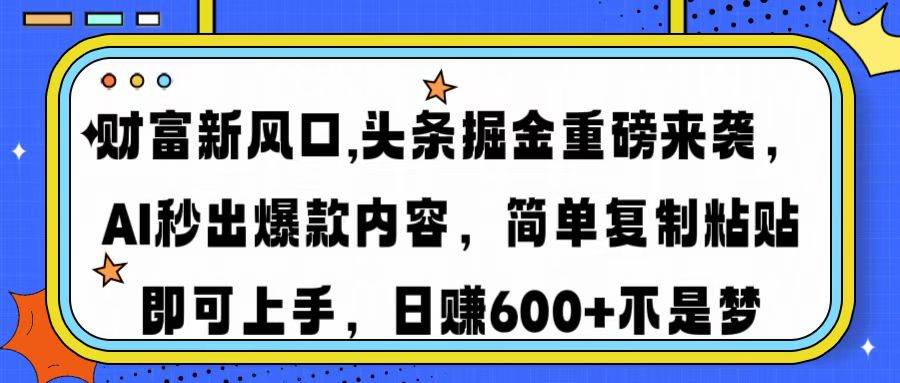 (14434期)财富新风口,头条掘金重磅来袭AI秒出爆款内容简单复制粘贴即可上手,日…-鑫梵淘