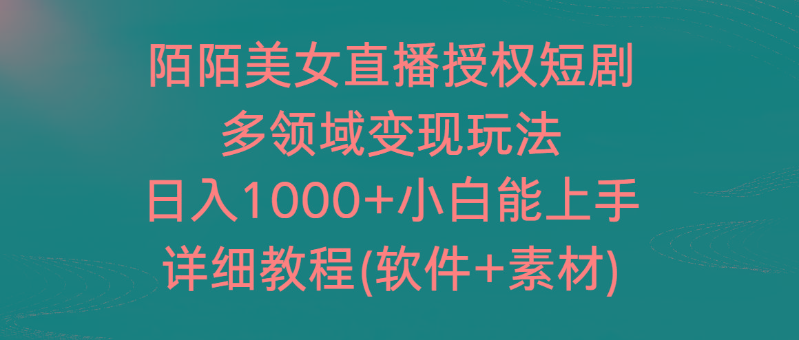 陌陌美女直播授权短剧，多领域变现玩法，日入1000+小白能上手，详细教程...-鑫趣淘
