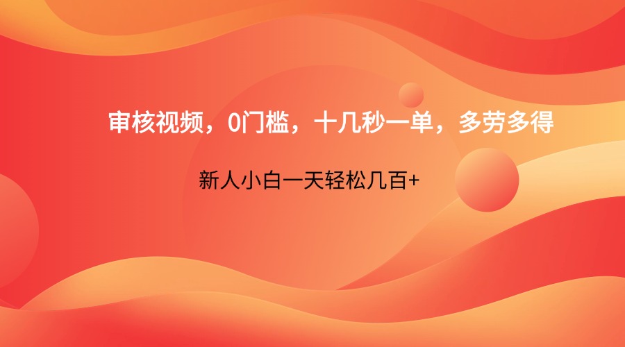 审核视频，0门槛，十几秒一单，多劳多得，新人小白一天轻松几百+-鑫梵淘