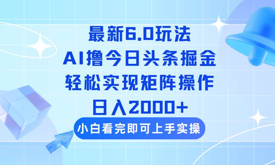 (14386期)今日头条最新6.0玩法,思路简单,复制粘贴,轻松实现矩阵日入2000+-鑫梵淘