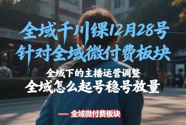 全域千川线下课12月28号，针对全域微付费板块，全域下的主播运营调整，全域怎么起号稳号放量-鑫梵淘