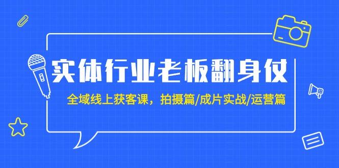 (9332期)实体行业老板翻身仗：全域-线上获客课，拍摄篇/成片实战/运营篇(20节课)-鑫梵淘