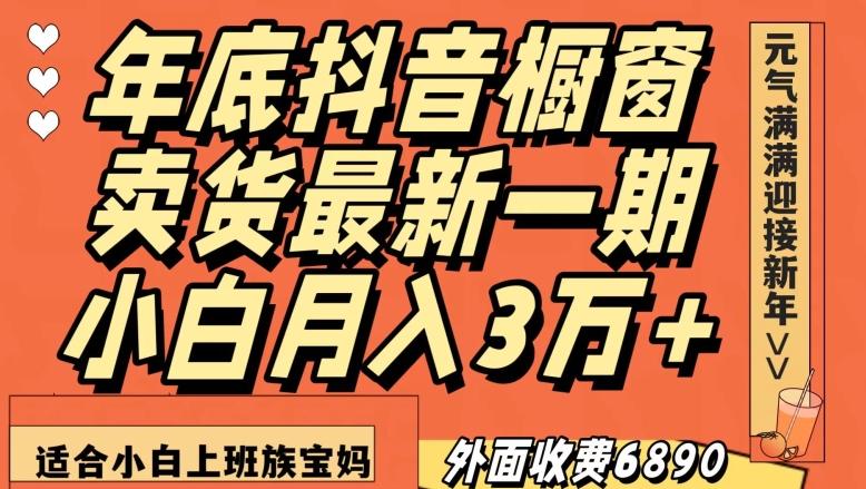外面收费6890元年底抖音橱窗卖货最新一期，小白月入3万，适合小白上班族宝妈【揭秘】-鑫梵淘