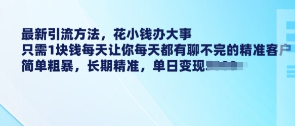 最新引流方法，花小钱办大事，只需1块钱每天让你每天都有聊不完的精准客户 简单粗暴，长期精准-鑫梵淘