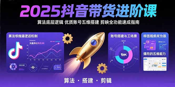 2025抖音带货进阶课：算法底层逻辑,优质账号五维搭建,剪映全功能速成指南-鑫梵淘