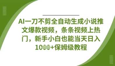 AI一刀不剪全自动生成小说推文爆款视频，条条视频上热门，新手小白也能当天日入数张-鑫梵淘