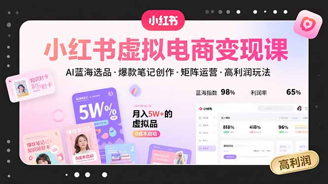 小红书虚拟电商变现课，AI蓝海选品，爆款笔记创作，矩阵运营，高利润玩法-鑫梵淘